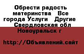 Обрести радость материнства - Все города Услуги » Другие   . Свердловская обл.,Новоуральск г.